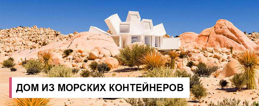 Цветок пустыни - невероятный дом из морских контейнеров